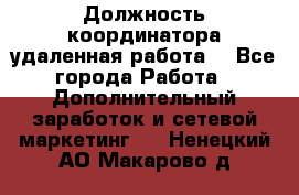 Должность координатора(удаленная работа) - Все города Работа » Дополнительный заработок и сетевой маркетинг   . Ненецкий АО,Макарово д.